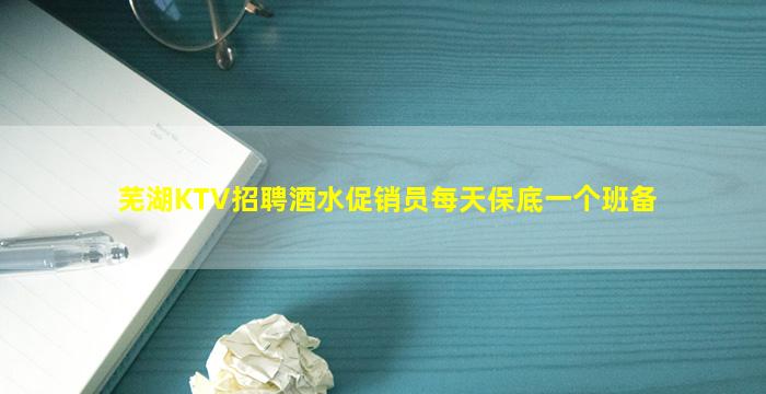 芜湖KTV招聘酒水促销员每天保底一个班备